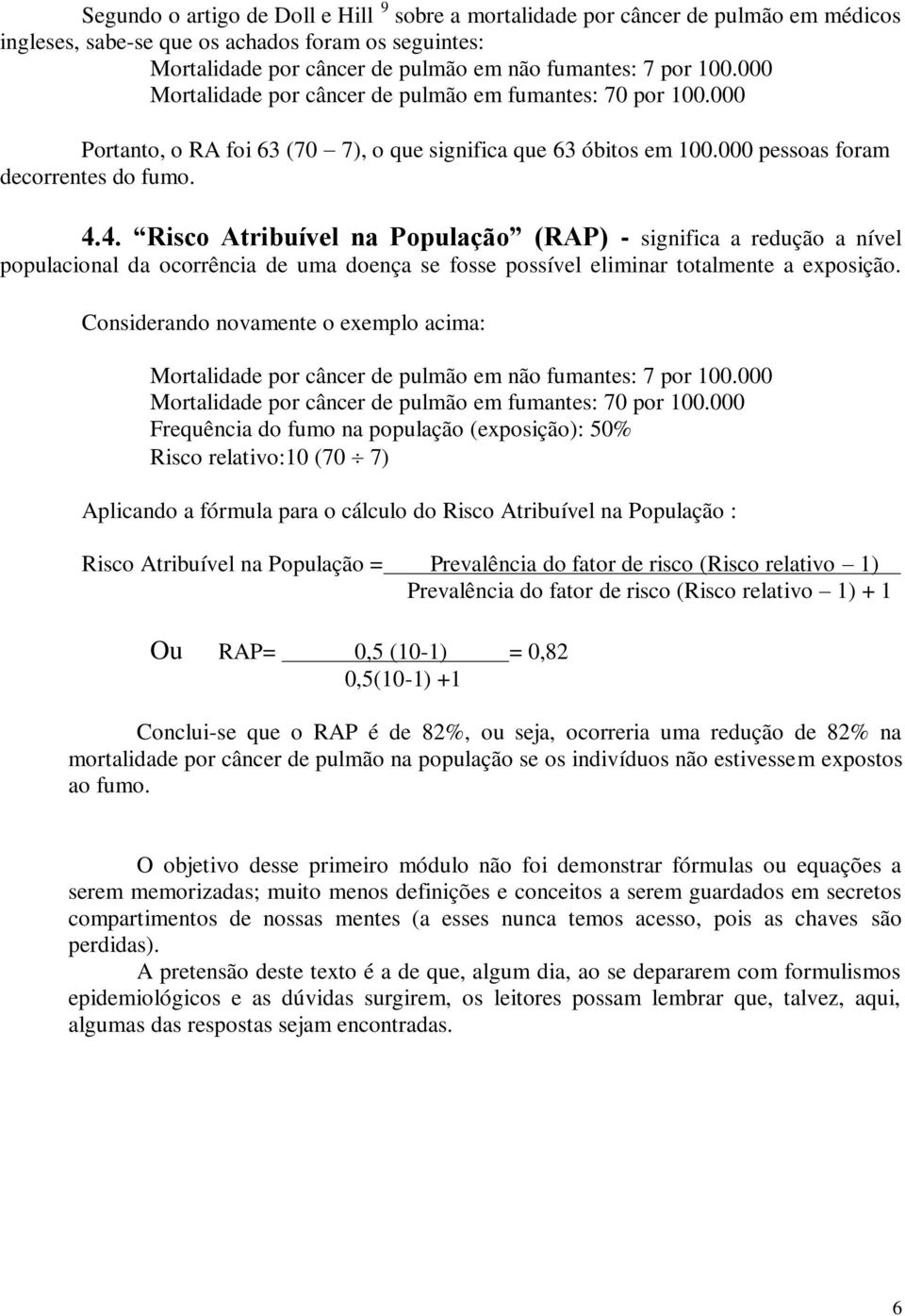 4. Risco Atribuível na População (RAP) - significa a redução a nível populacional da ocorrência de uma doença se fosse possível eliminar totalmente a exposição.