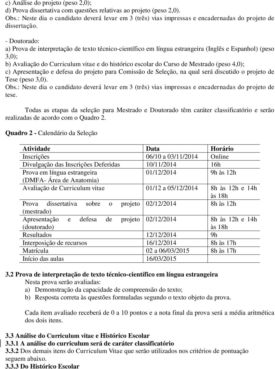 - Doutorado: a) Prova de interpretação de texto técnico-científico em língua estrangeira (Inglês e Espanhol) (peso 3,0); b) Avaliação do Curriculum vitae e do histórico escolar do Curso de Mestrado