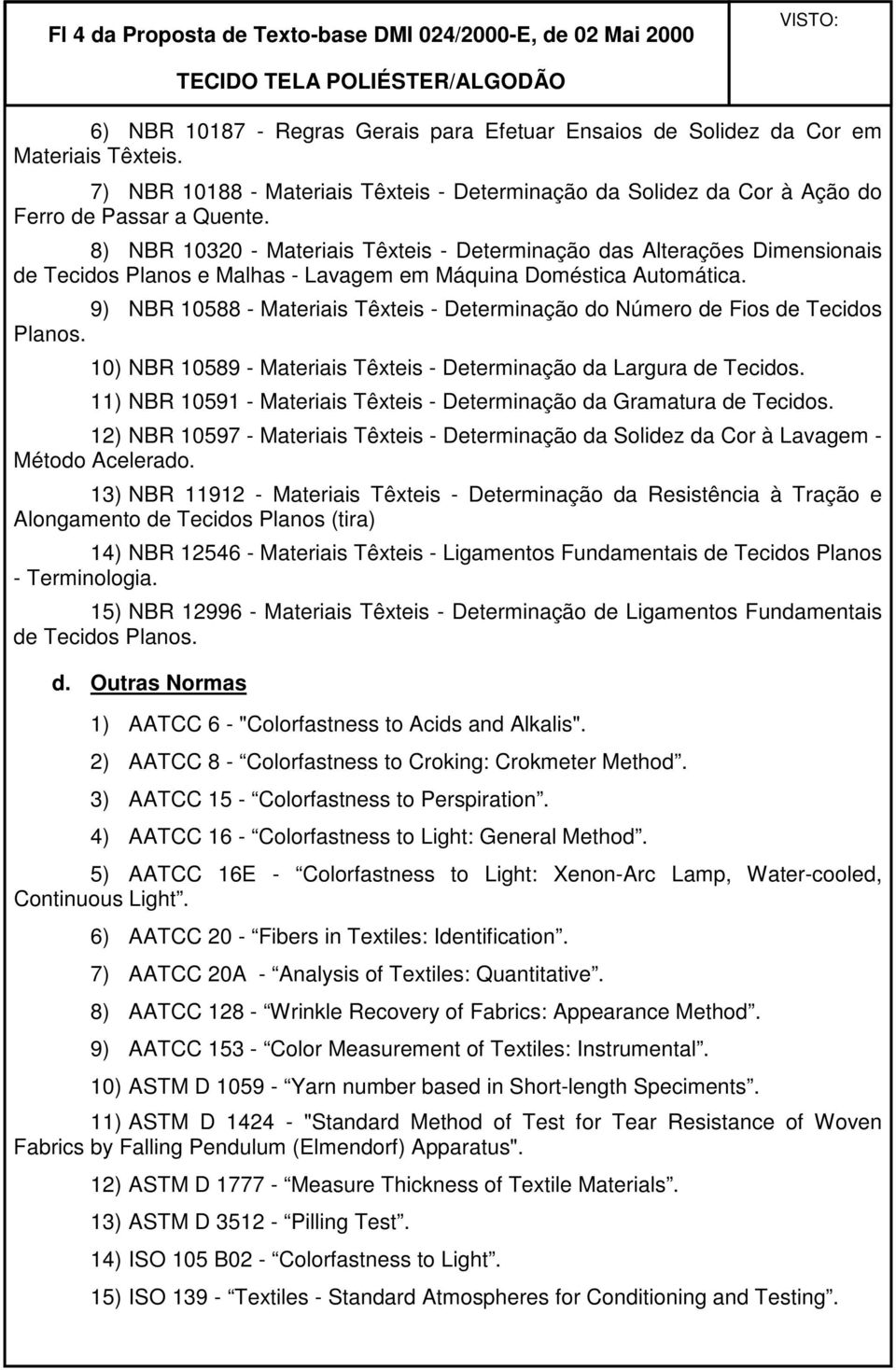 8) NBR 10320 - Materiais Têxteis - Determinação das Alterações Dimensionais de Tecidos Planos e Malhas - Lavagem em Máquina Doméstica Automática.