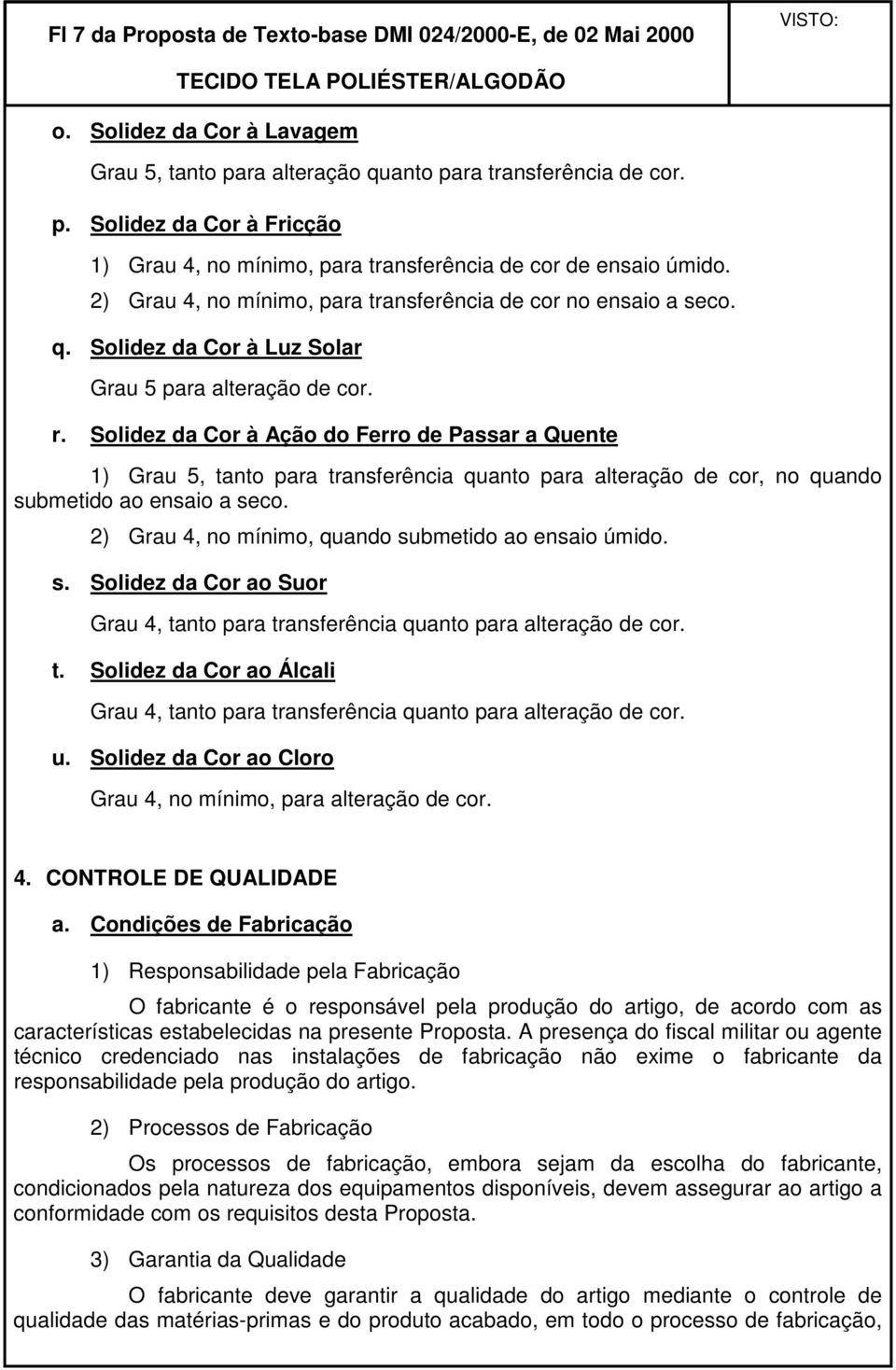 Solidez da Cor à Ação do Ferro de Passar a Quente 1) Grau 5, tanto para transferência quanto para alteração de cor, no quando submetido ao ensaio a seco.