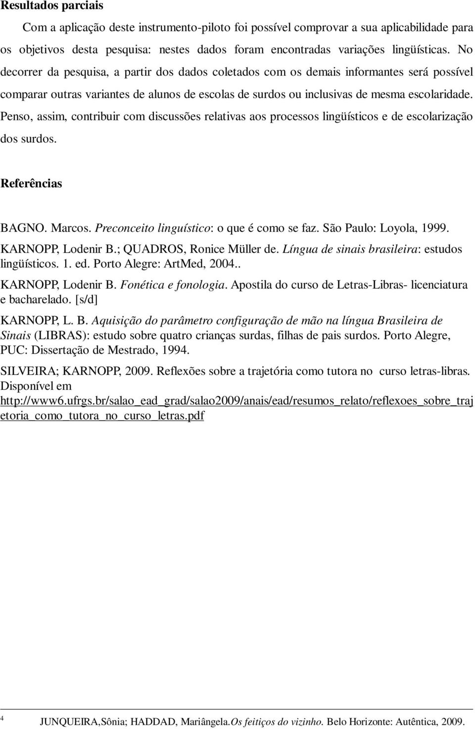 Penso, assim, contribuir com discussões relativas aos processos lingüísticos e de escolarização dos surdos. Referências BAGNO. Marcos. Preconceito linguístico: o que é como se faz.