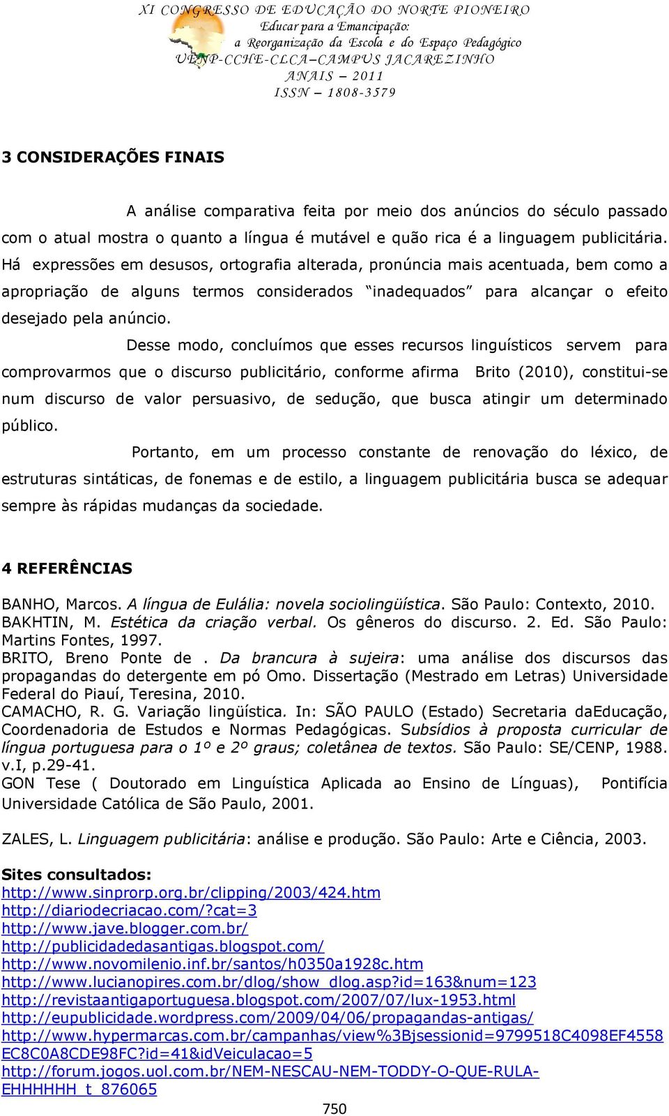 Desse modo, concluímos que esses recursos linguísticos servem para comprovarmos que o discurso publicitário, conforme afirma Brito (2010), constitui-se num discurso de valor persuasivo, de sedução,