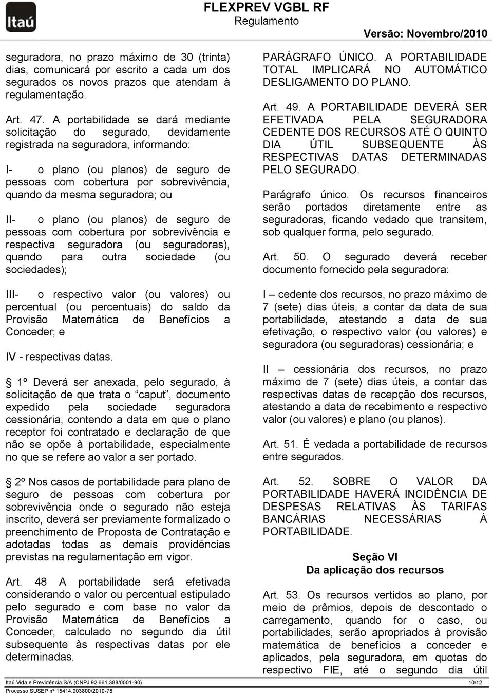 mesma seguradora; ou II- o plano (ou planos) de seguro de pessoas com cobertura por sobrevivência e respectiva seguradora (ou seguradoras), quando para outra sociedade (ou sociedades); III- o