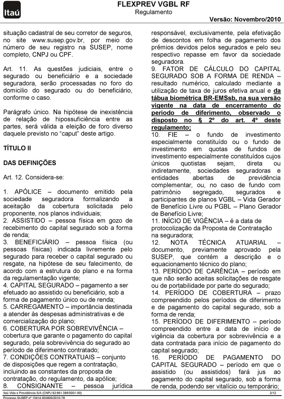 Na hipótese de inexistência de relação de hipossuficiência entre as partes, será válida a eleição de foro diverso daquele previsto no caput deste artigo. TÍTULO II DAS DEFINIÇÕES Art. 12.