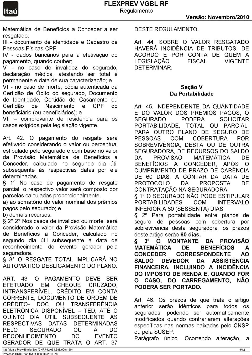 Identidade, Certidão de Casamento ou Certidão de Nascimento e CPF do beneficiário (ou beneficiários); e VII comprovante de residência para os casos exigidos pela legislação vigente. Art. 42.