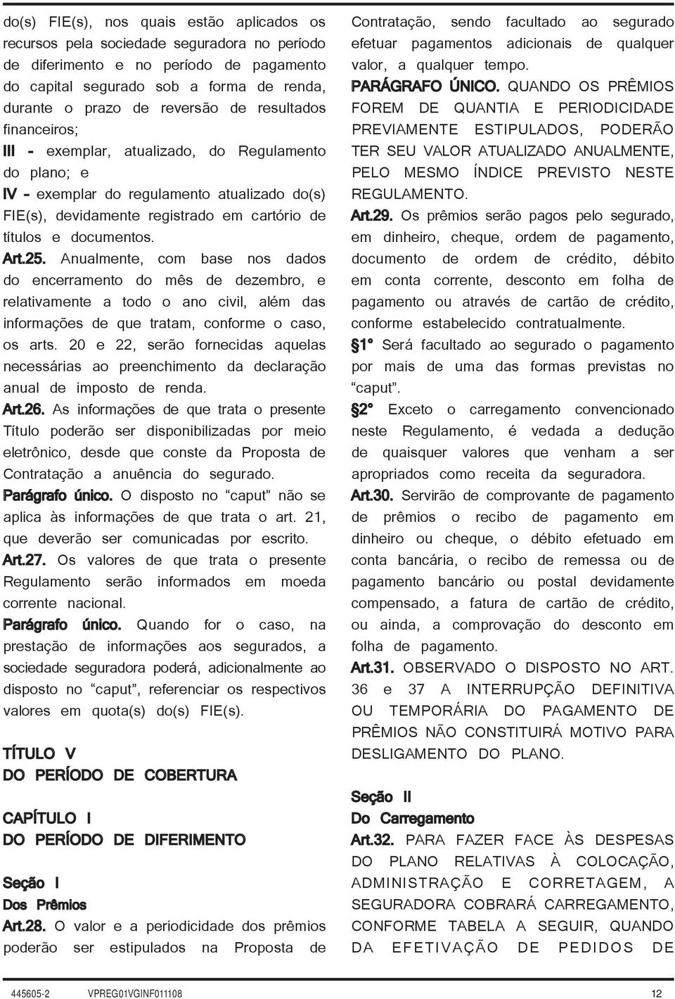 25. Anualmente, com base nos dados do encerramento do mês de dezembro, e relativamente a todo o ano civil, além das informações de que tratam, conforme o caso, os arts.