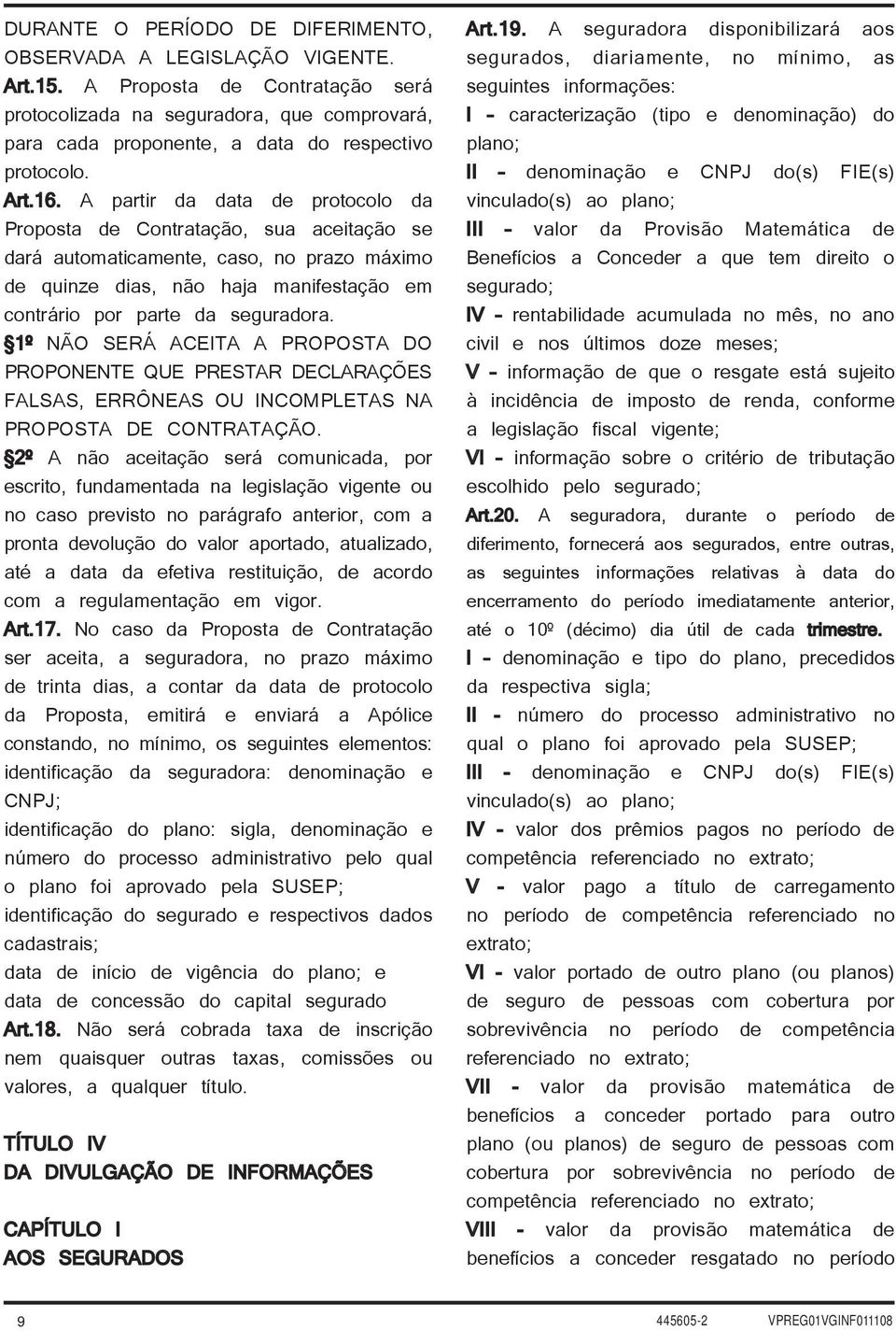 A partir da data de protocolo da Proposta de Contratação, sua aceitação se dará automaticamente, caso, no prazo máximo de quinze dias, não haja manifestação em contrário por parte da seguradora.