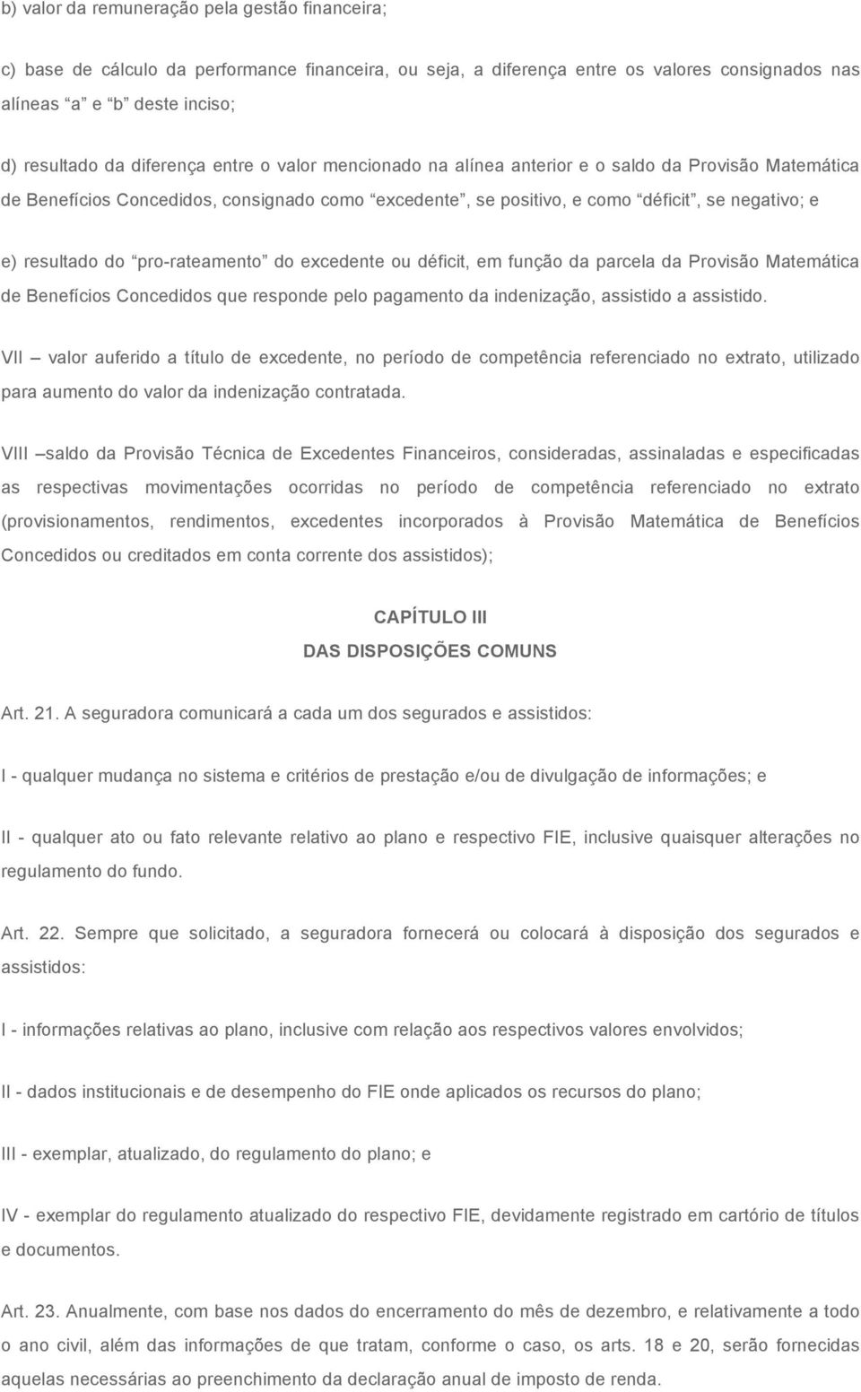 pro-rateamento do excedente ou déficit, em função da parcela da Provisão Matemática de Benefícios Concedidos que responde pelo pagamento da indenização, assistido a assistido.