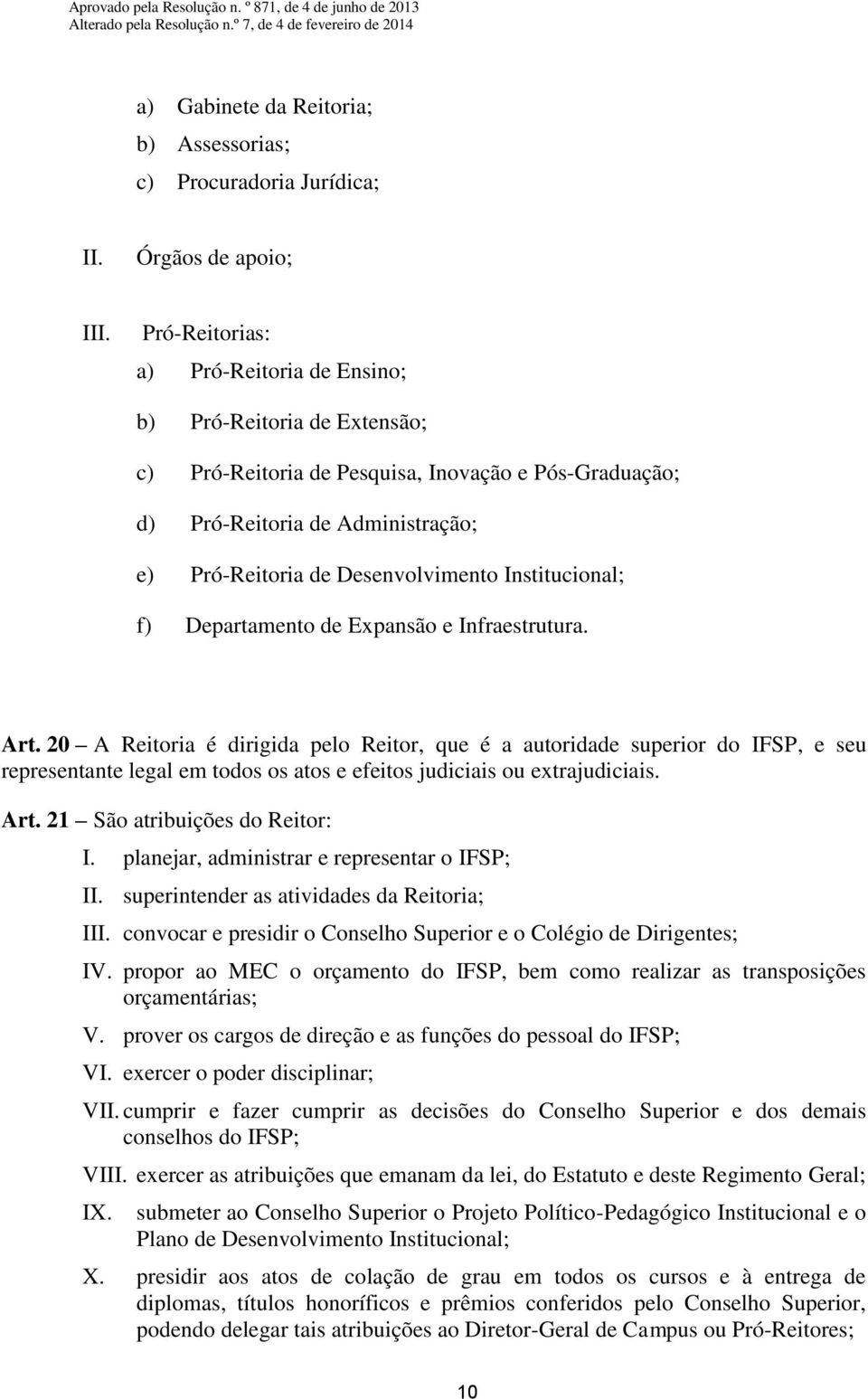 20 A Reitoria é dirigida pelo Reitor, que é a autoridade superior do IFSP, e seu representante legal em todos os atos e efeitos judiciais ou extrajudiciais. Art. 21 São atribuições do Reitor: I.