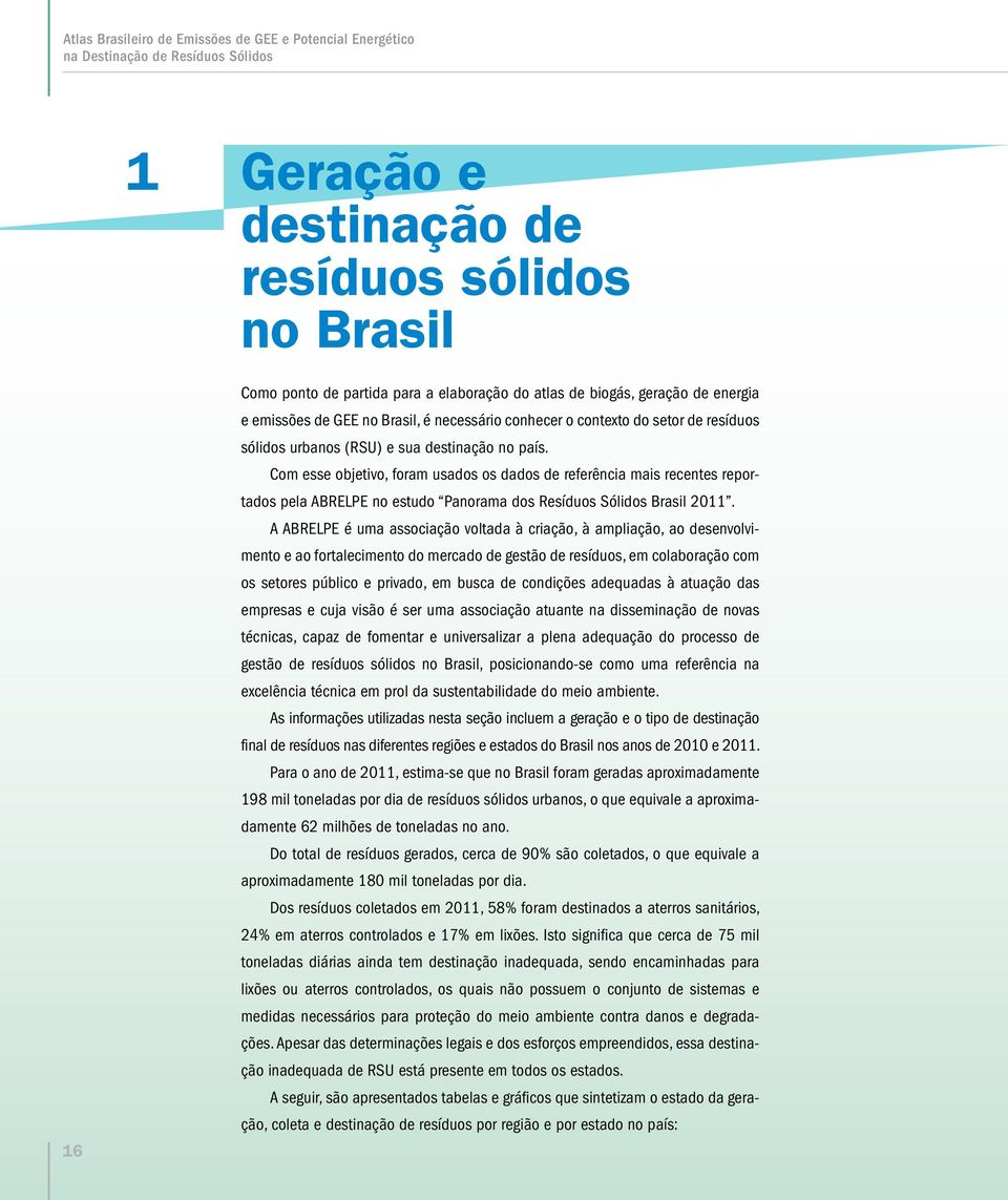 Com esse objetivo, foram usados os dados de referência mais recentes reportados pela ABRELPE no estudo Panorama dos Resíduos Sólidos Brasil 2011.