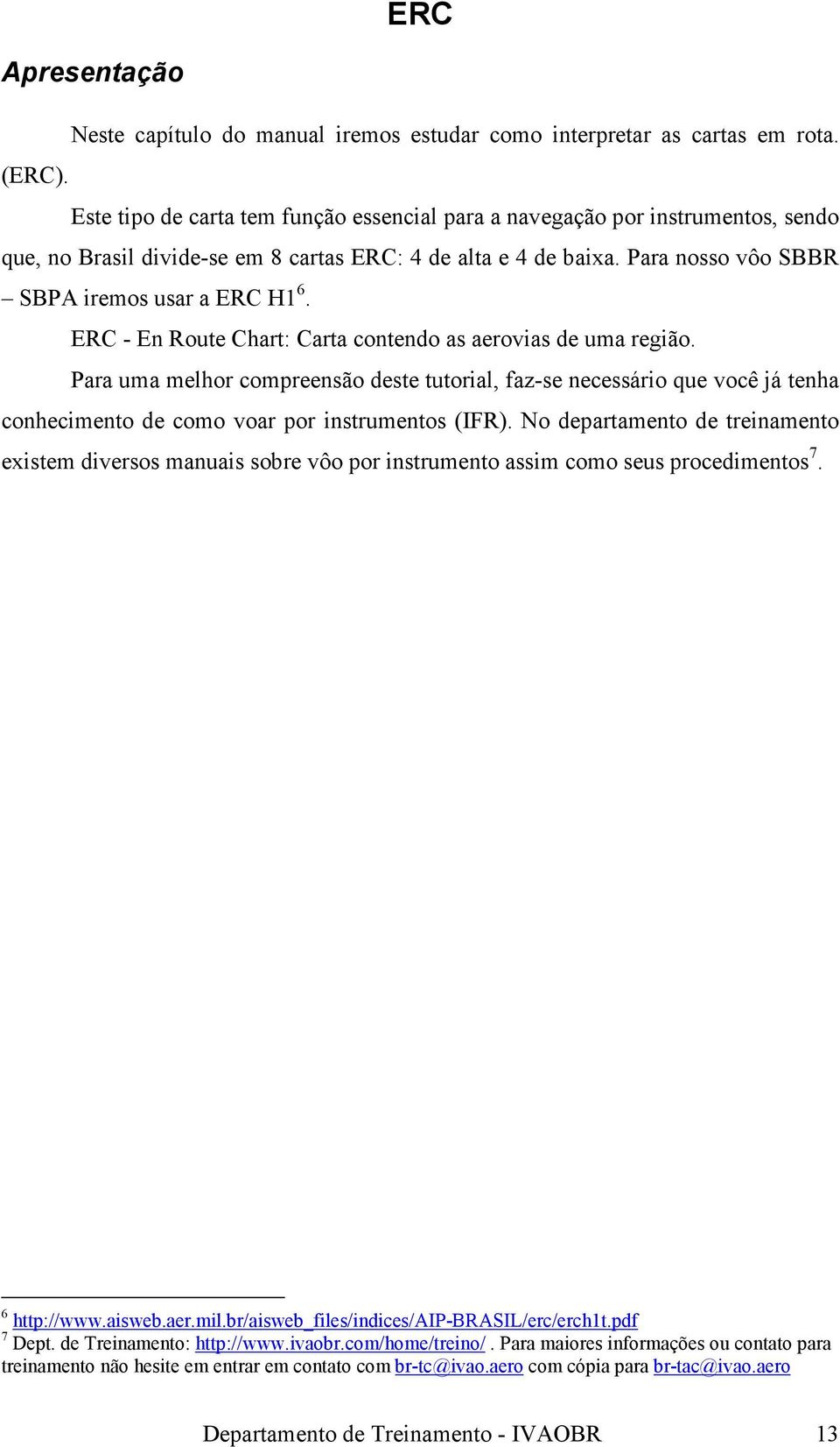 ERC - En Route Chart: Carta contendo as aerovias de uma região. Para uma melhor compreensão deste tutorial, faz-se necessário que você já tenha conhecimento de como voar por instrumentos (IFR).