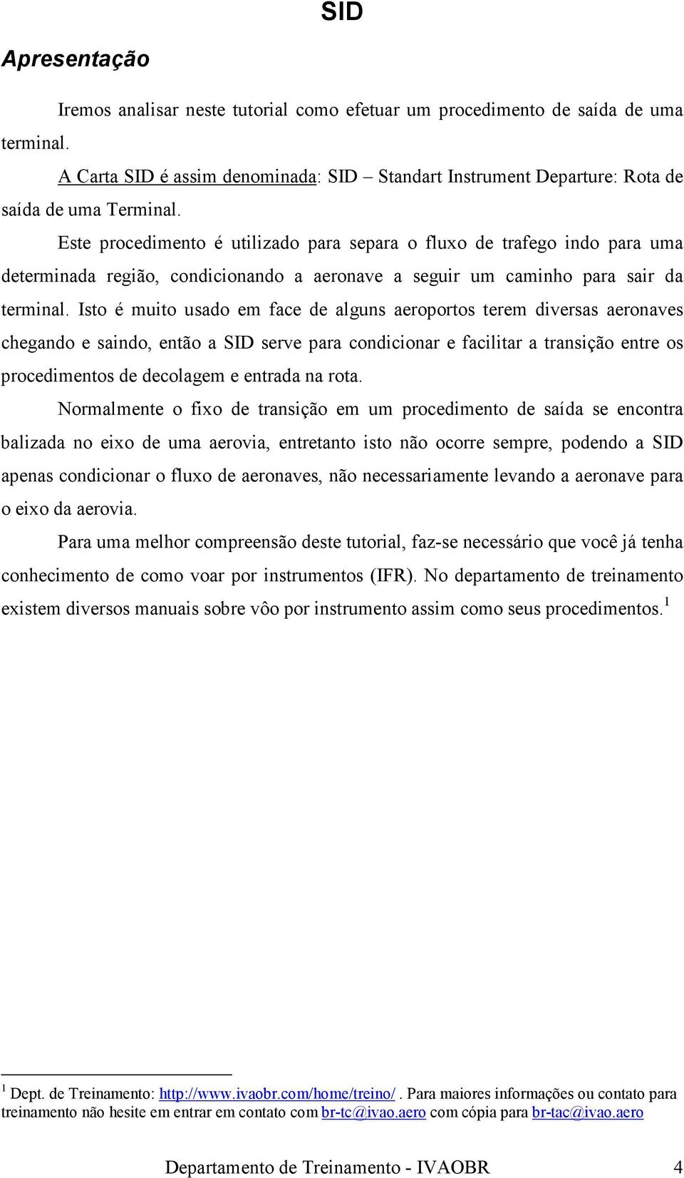 Isto é muito usado em face de alguns aeroportos terem diversas aeronaves chegando e saindo, então a SID serve para condicionar e facilitar a transição entre os procedimentos de decolagem e entrada na