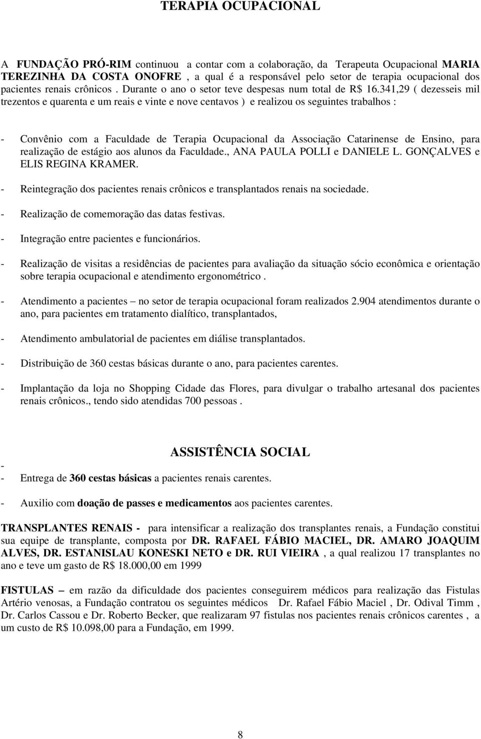 341,29 ( dezesseis mil trezentos e quarenta e um reais e vinte e nove centavos ) e realizou os seguintes trabalhos : - Convênio com a Faculdade de Terapia Ocupacional da Associação Catarinense de