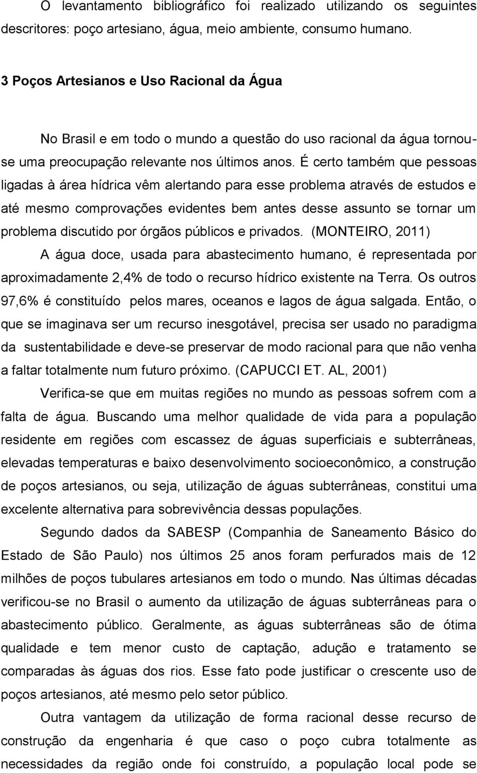 É certo também que pessoas ligadas à área hídrica vêm alertando para esse problema através de estudos e até mesmo comprovações evidentes bem antes desse assunto se tornar um problema discutido por