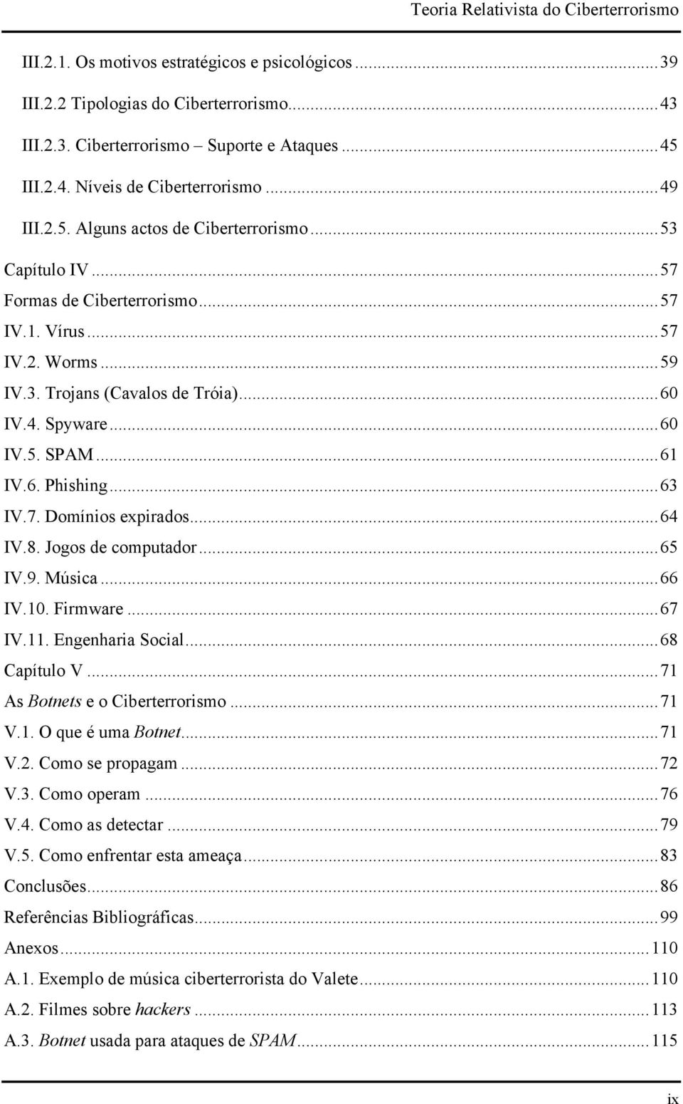 .. 64 IV.8. Jogos de computador... 65 IV.9. Música... 66 IV.10. Firmware... 67 IV.11. Engenharia Social... 68 Capítulo V... 71 As Botnets e o Ciberterrorismo... 71 V.1. O que é uma Botnet... 71 V.2.