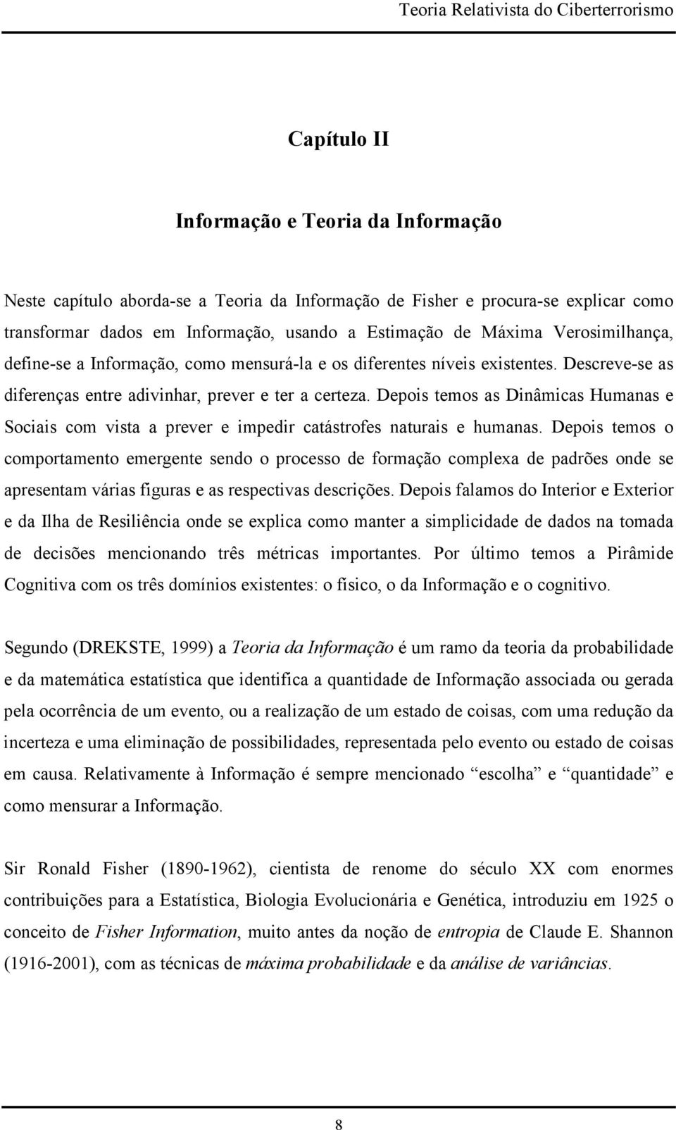 Depois temos as Dinâmicas Humanas e Sociais com vista a prever e impedir catástrofes naturais e humanas.