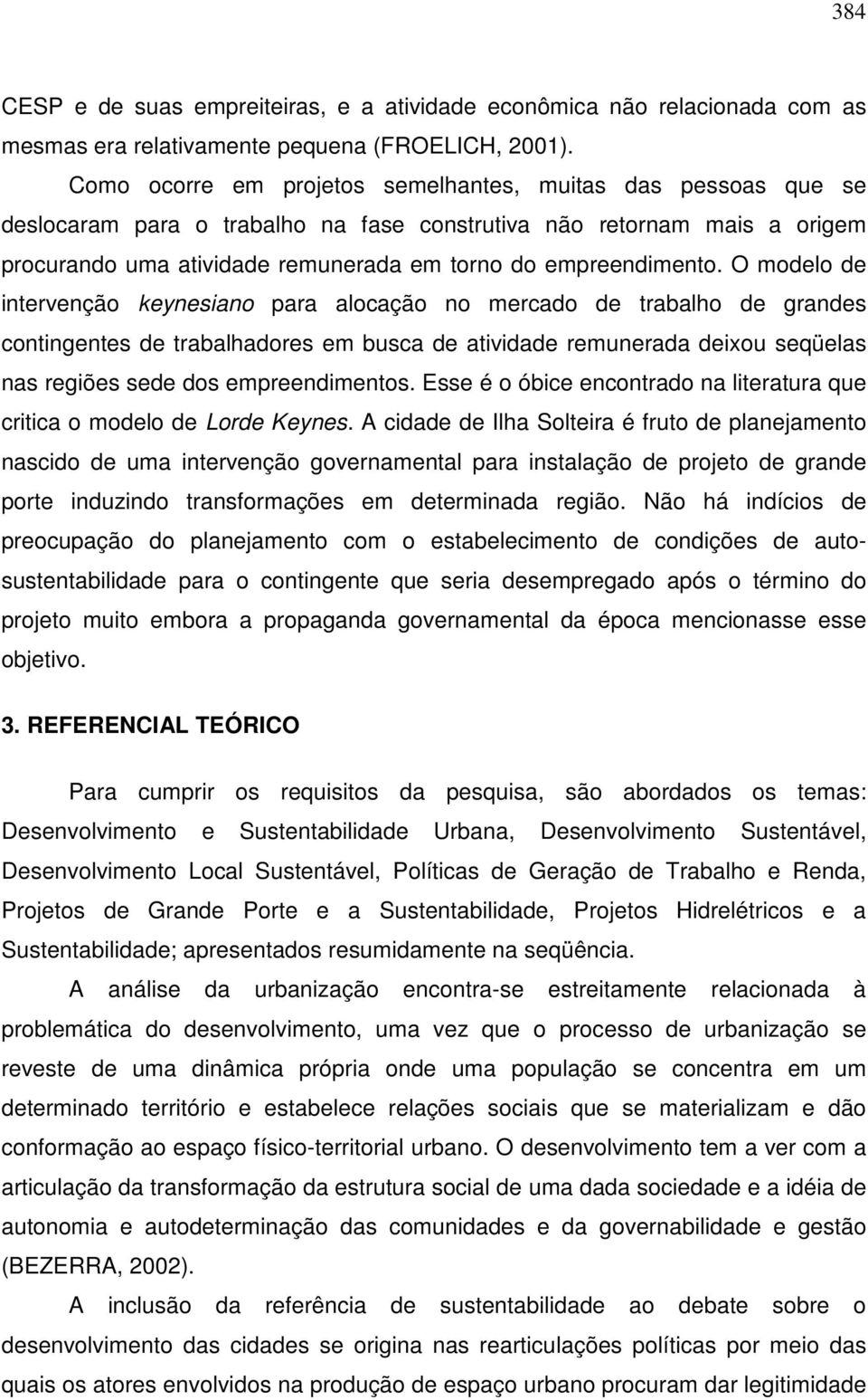 O modelo de intervenção keynesiano para alocação no mercado de trabalho de grandes contingentes de trabalhadores em busca de atividade remunerada deixou seqüelas nas regiões sede dos empreendimentos.