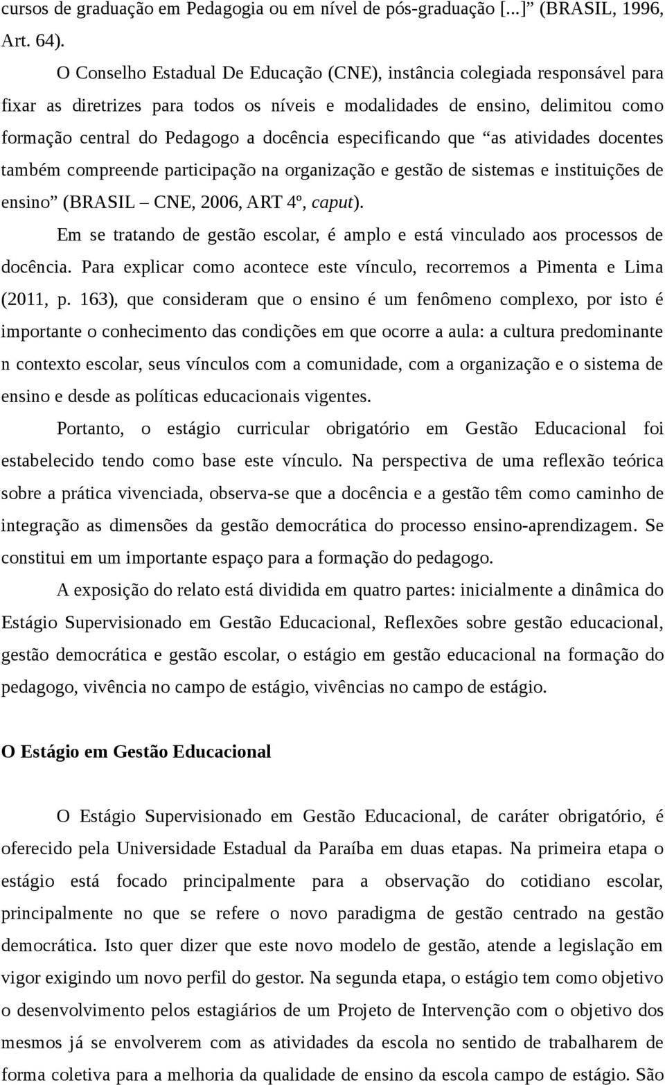 especificando que as atividades docentes também compreende participação na organização e gestão de sistemas e instituições de ensino (BRASIL CNE, 2006, ART 4º, caput).