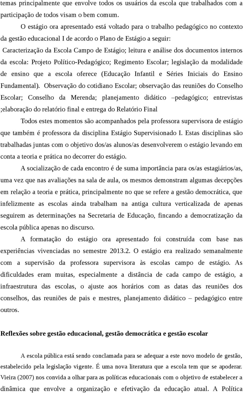 análise dos documentos internos da escola: Projeto Político-Pedagógico; Regimento Escolar; legislação da modalidade de ensino que a escola oferece (Educação Infantil e Séries Iniciais do Ensino