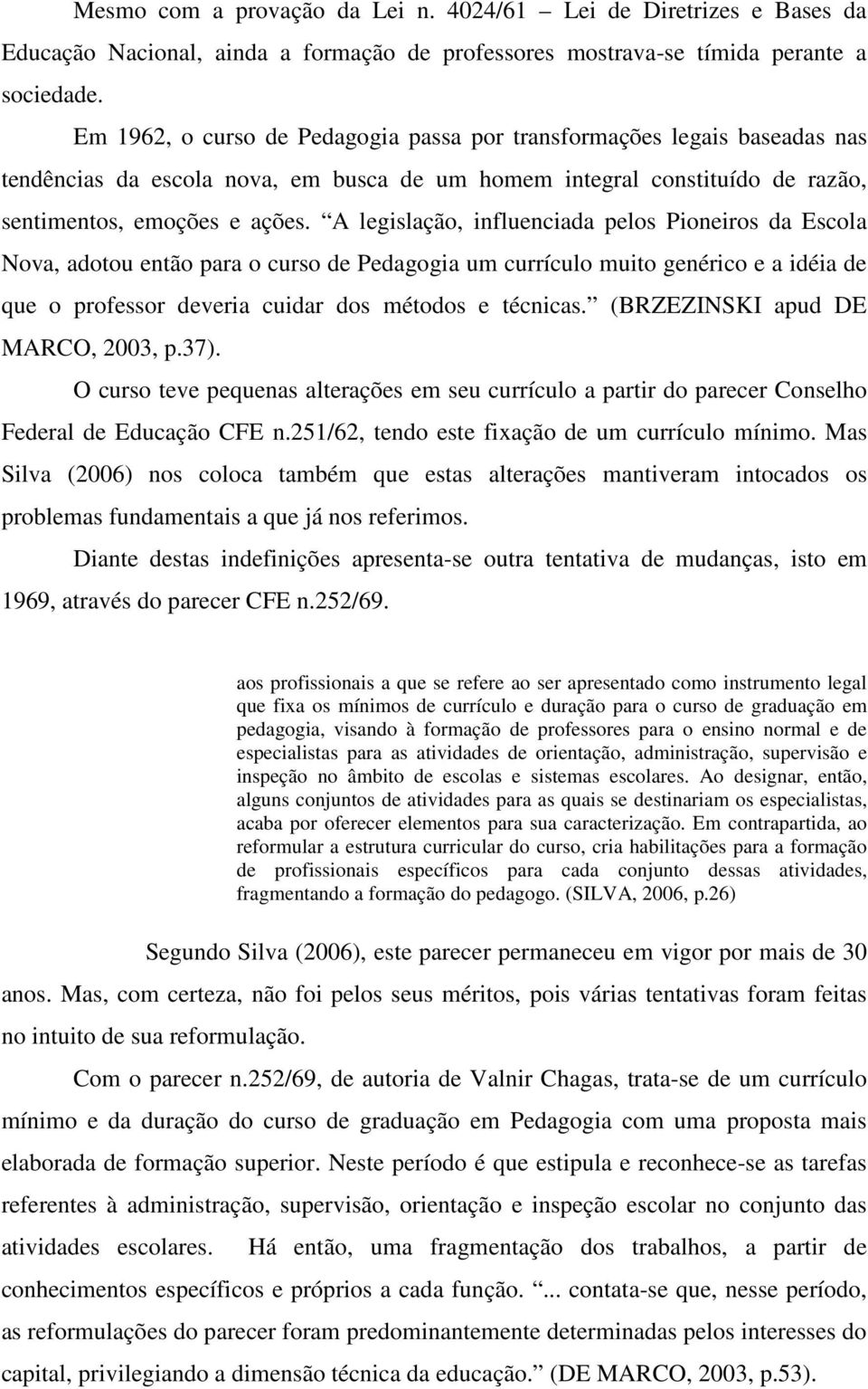 A legislação, influenciada pelos Pioneiros da Escola Nova, adotou então para o curso de Pedagogia um currículo muito genérico e a idéia de que o professor deveria cuidar dos métodos e técnicas.