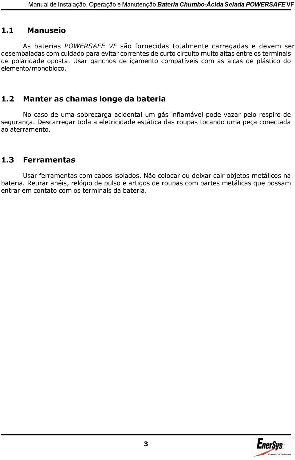 2 Manter as chamas longe da bateria No caso de uma sobrecarga acidental um gás inflamável pode vazar pelo respiro de segurança.