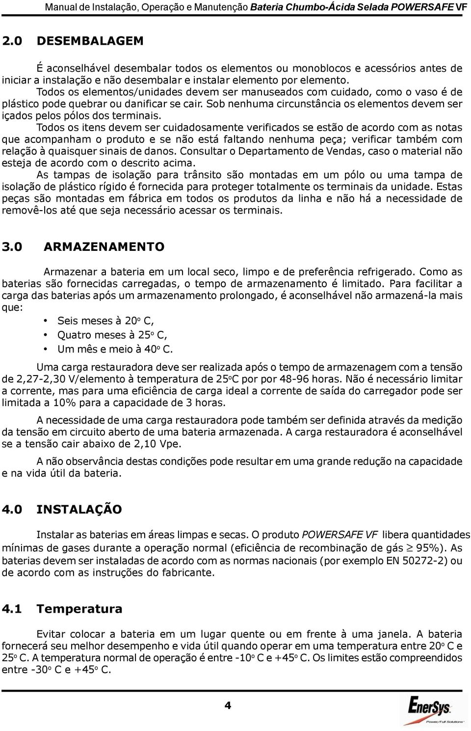 Sob nenhuma circunstância os elementos devem ser içados pelos pólos dos terminais.