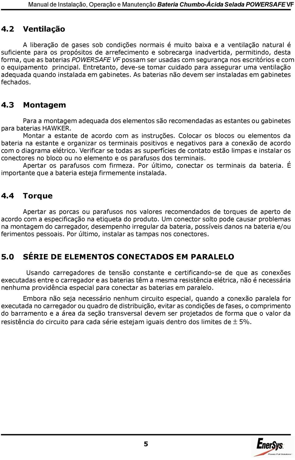 Entretanto, deve-se tomar cuidado para assegurar uma ventilação adequada quando instalada em gabinetes. As baterias não devem ser instaladas em gabinetes fechados. 4.