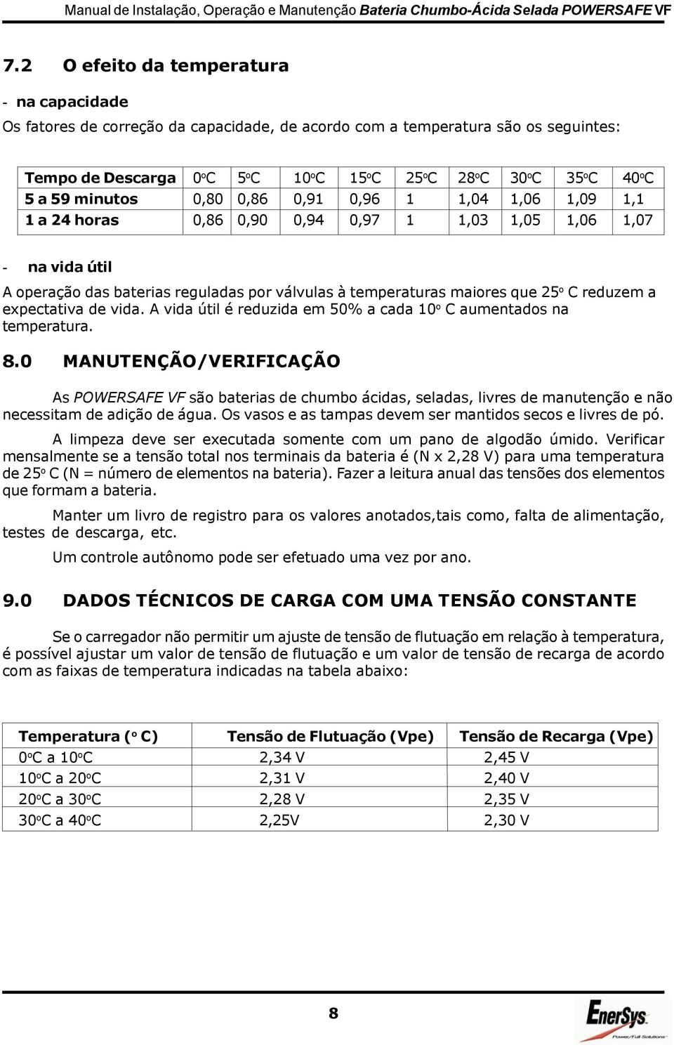 maiores que 25 o C reduzem a expectativa de vida. A vida útil é reduzida em 50% a cada 10 o C aumentados na temperatura. 8.