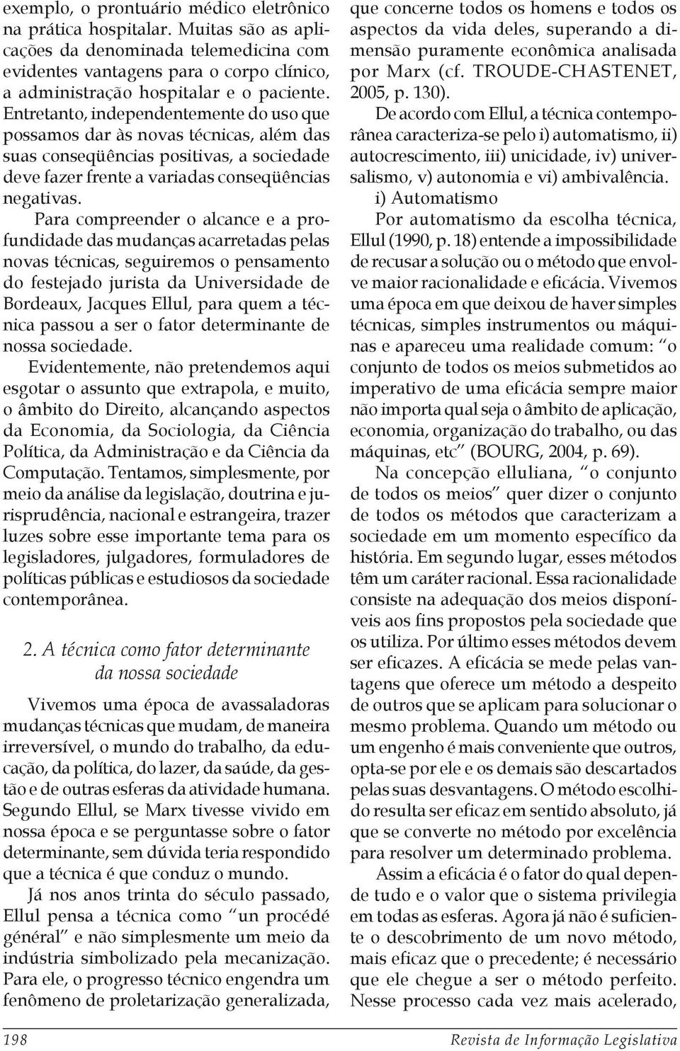 Entretanto, independentemente do uso que possamos dar às novas técnicas, além das suas conseqüências positivas, a sociedade deve fazer frente a variadas conseqüências negativas.