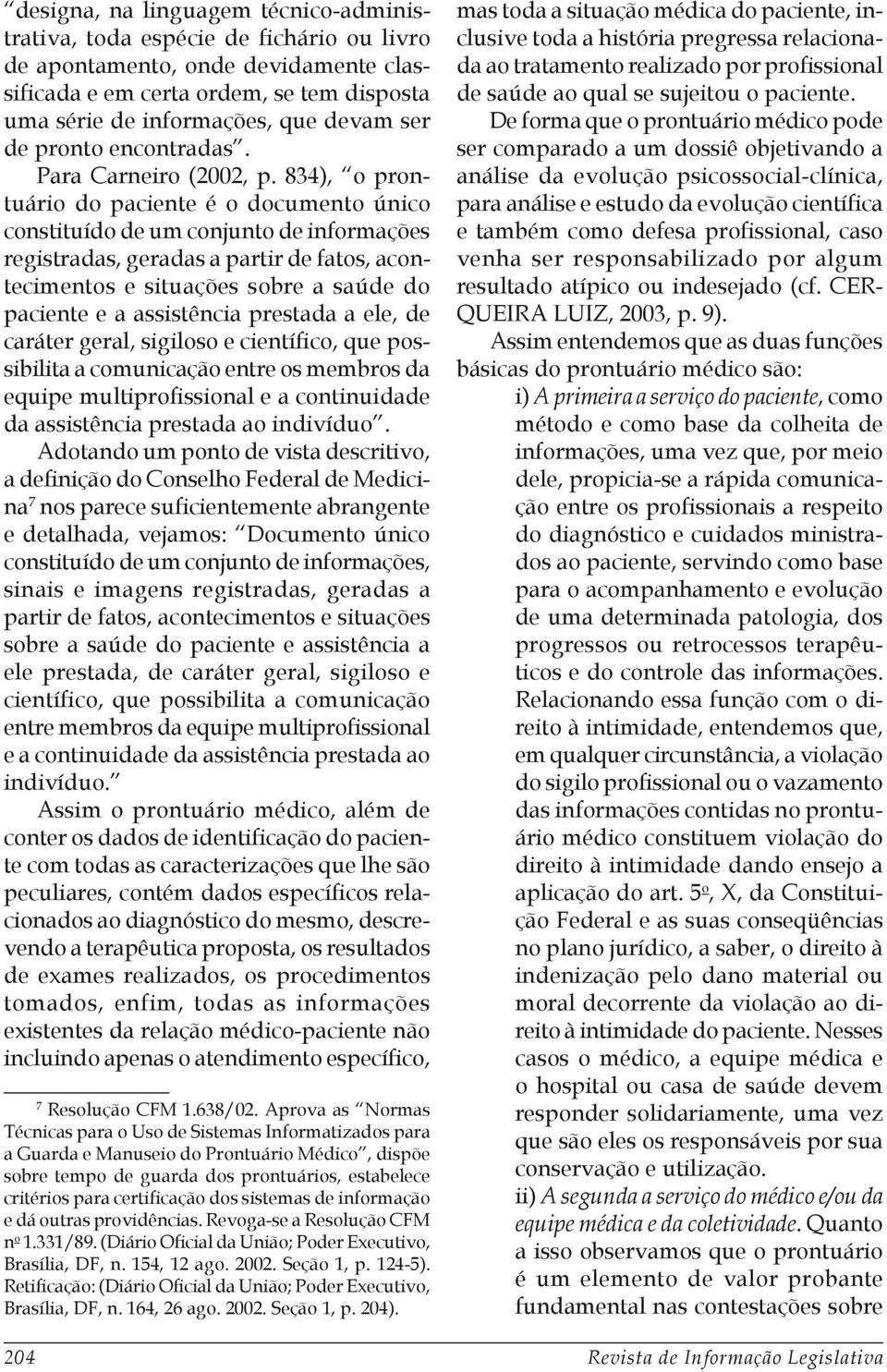 834), o prontuário do paciente é o documento único constituído de um conjunto de informações registradas, geradas a partir de fatos, acontecimentos e situações sobre a saúde do paciente e a