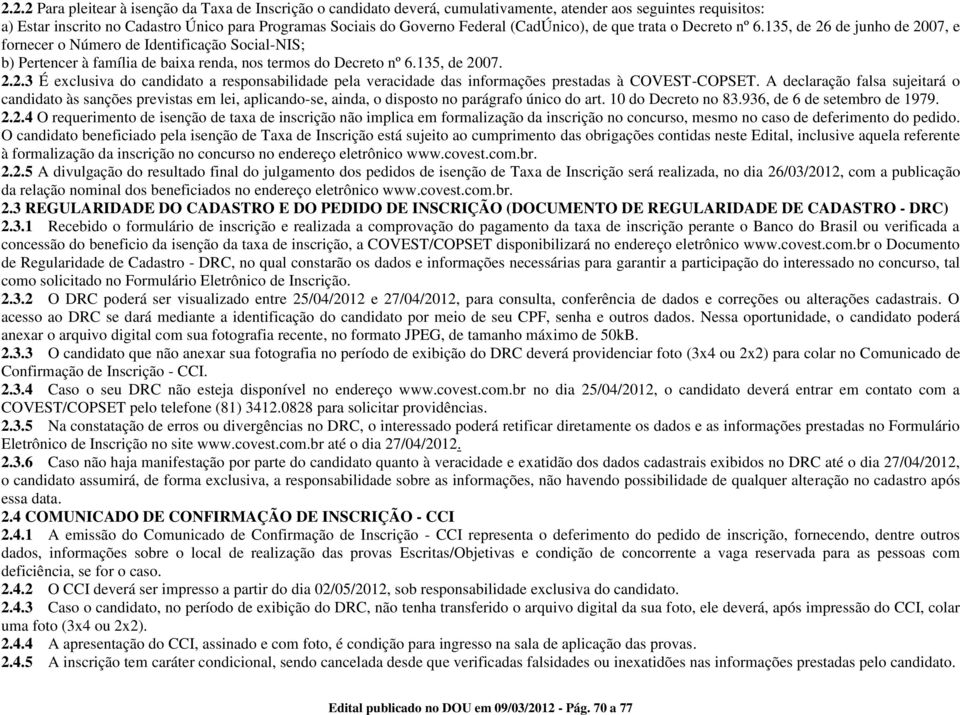 A declaração falsa sujeitará o candidato às sanções previstas em lei, aplicando-se, ainda, o disposto no parágrafo único do art. 10 do Decreto no 83.936, de 6 de setembro de 1979. 2.