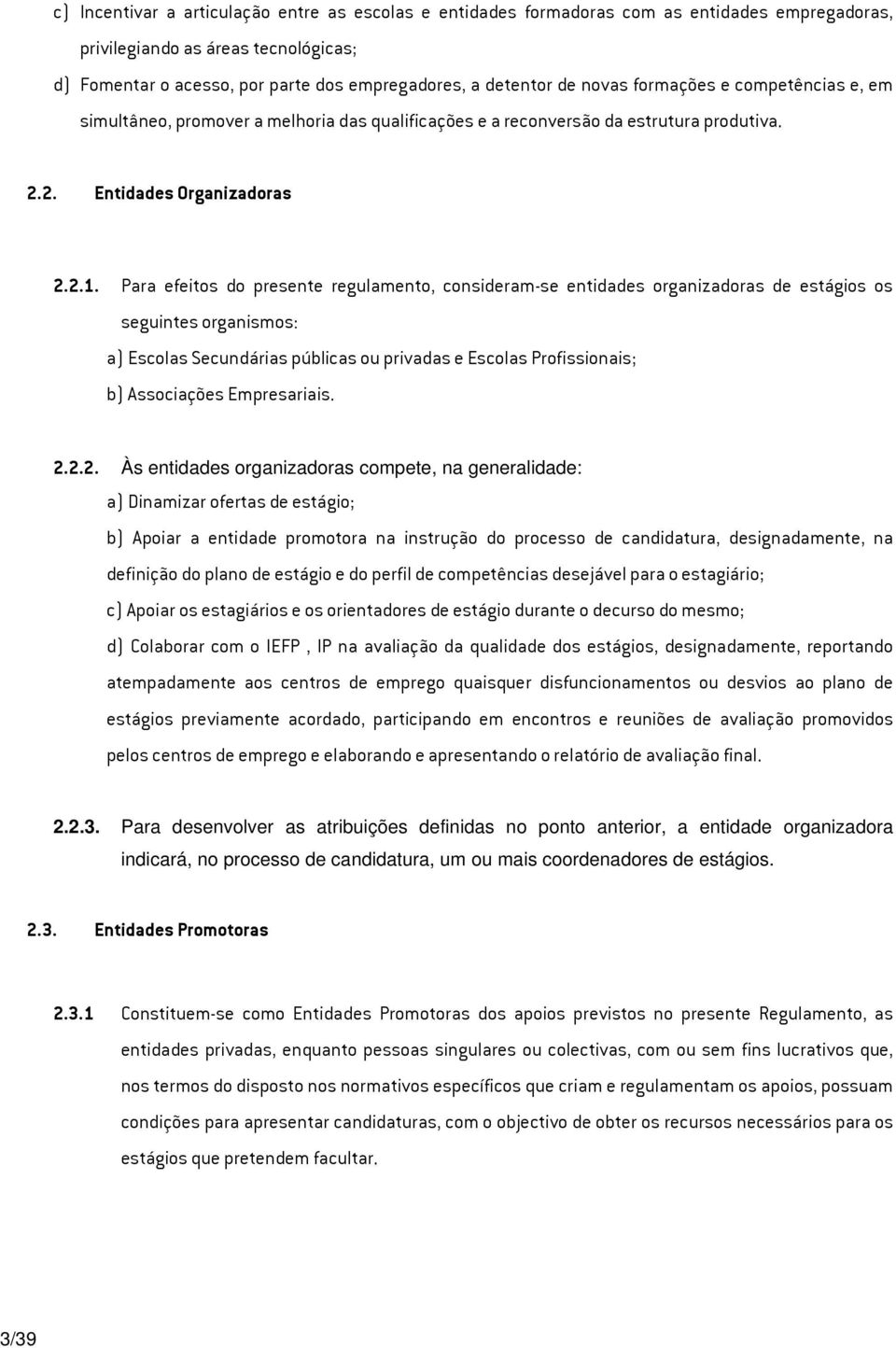 Para efeitos do presente regulamento, consideram-se entidades organizadoras de estágios os seguintes organismos: a) Escolas Secundárias públicas ou privadas e Escolas Profissionais; b) Associações