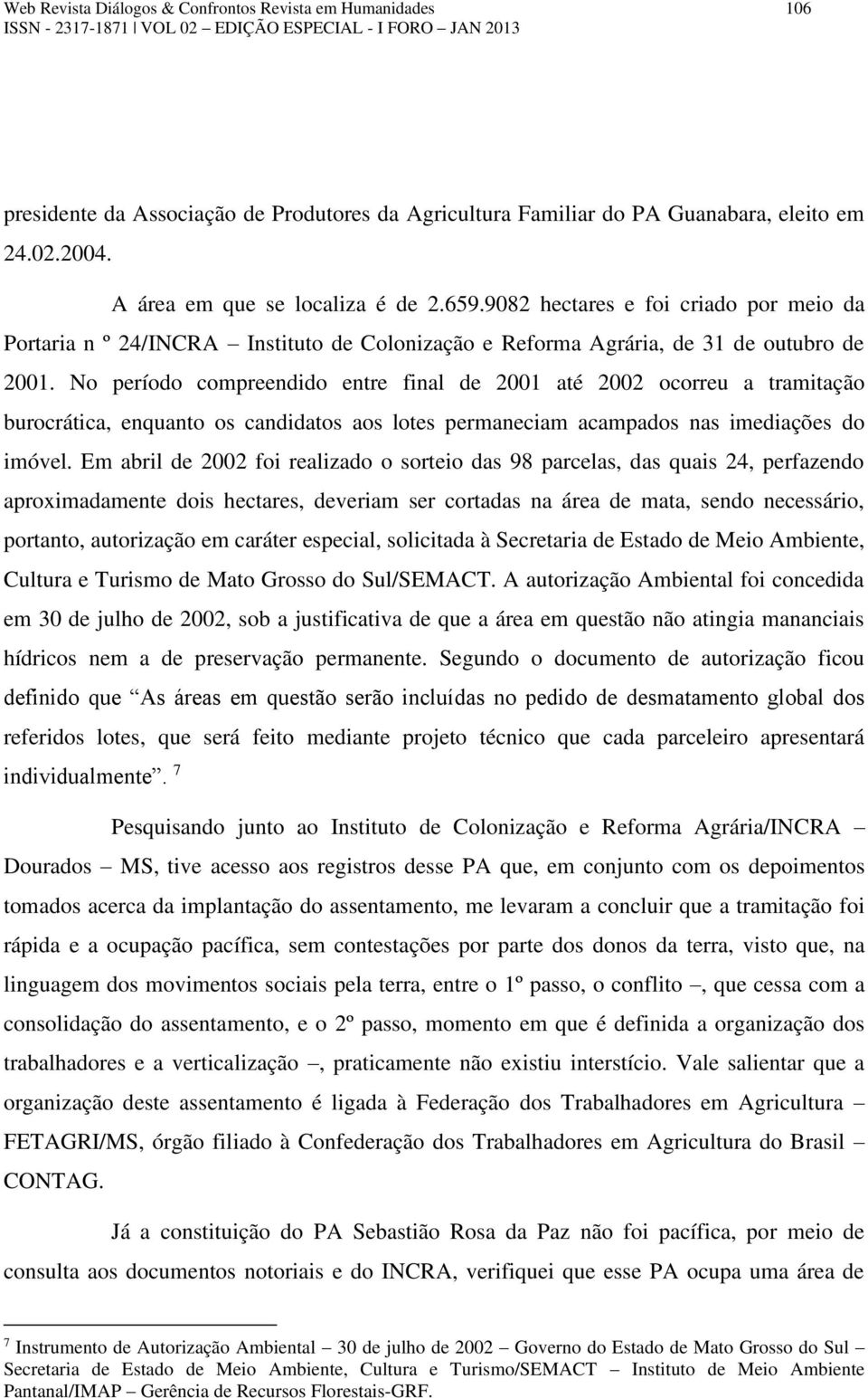 No período compreendido entre final de 2001 até 2002 ocorreu a tramitação burocrática, enquanto os candidatos aos lotes permaneciam acampados nas imediações do imóvel.