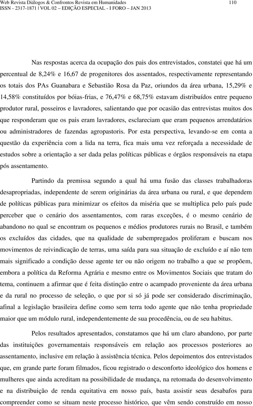 distribuídos entre pequeno produtor rural, posseiros e lavradores, salientando que por ocasião das entrevistas muitos dos que responderam que os pais eram lavradores, esclareciam que eram pequenos