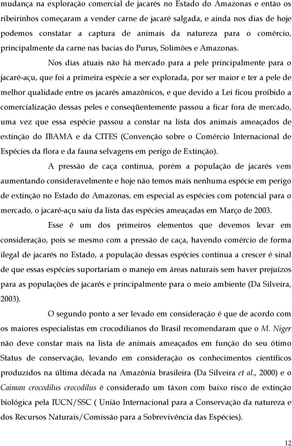 Nos dias atuais não há mercado para a pele principalmente para o jacaré-açu, que foi a primeira espécie a ser explorada, por ser maior e ter a pele de melhor qualidade entre os jacarés amazônicos, e