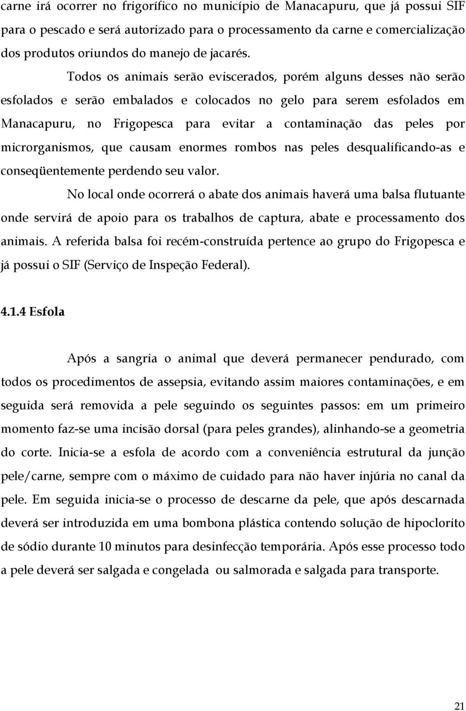 Todos os animais serão eviscerados, porém alguns desses não serão esfolados e serão embalados e colocados no gelo para serem esfolados em Manacapuru, no Frigopesca para evitar a contaminação das