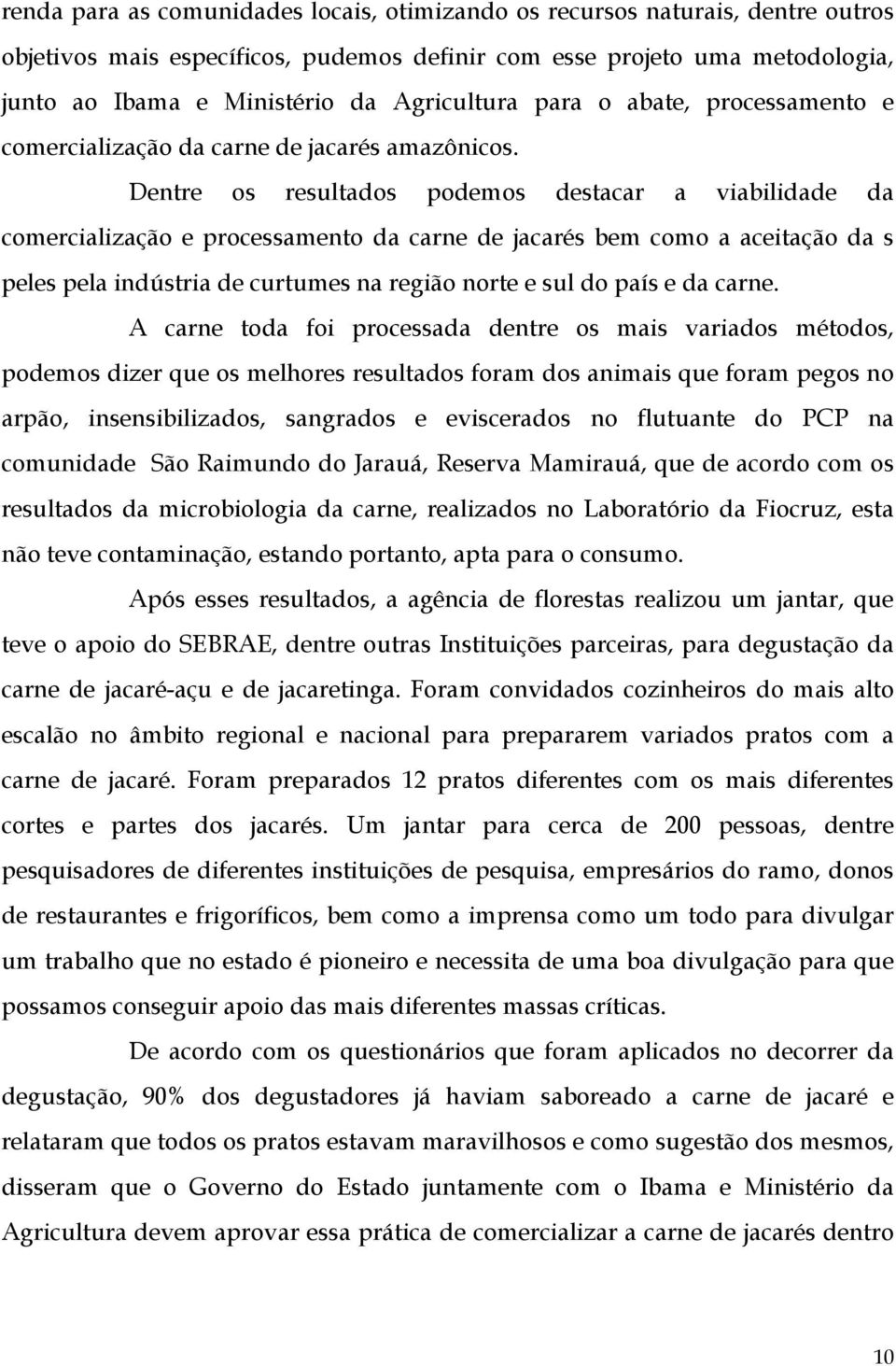 Dentre os resultados podemos destacar a viabilidade da comercialização e processamento da carne de jacarés bem como a aceitação da s peles pela indústria de curtumes na região norte e sul do país e