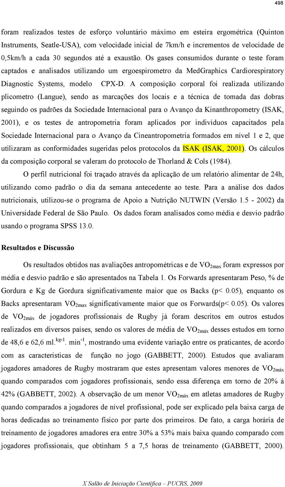 A composição corporal foi realizada utilizando plicometro (Langue), sendo as marcações dos locais e a técnica de tomada das dobras seguindo os padrões da Sociedade Internacional para o Avanço da