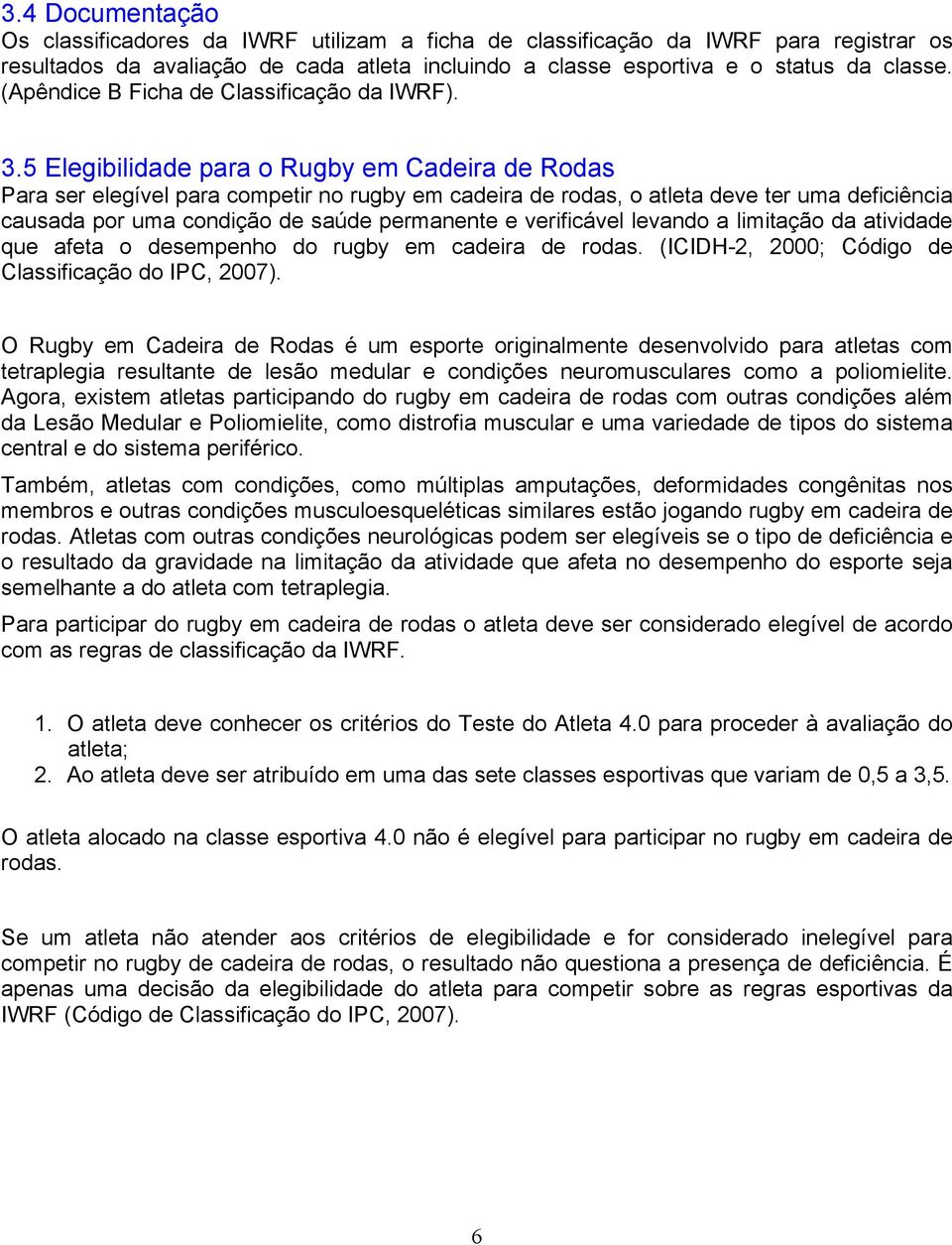 5 Elegibilidade para o Rugby em Cadeira de Rodas Para ser elegível para competir no rugby em cadeira de rodas, o atleta deve ter uma deficiência causada por uma condição de saúde permanente e