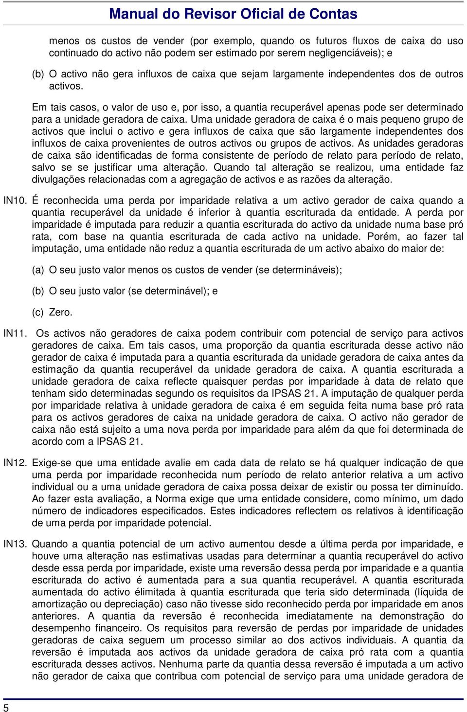 Uma unidade geradora de caixa é o mais pequeno grupo de activos que inclui o activo e gera influxos de caixa que são largamente independentes dos influxos de caixa provenientes de outros activos ou