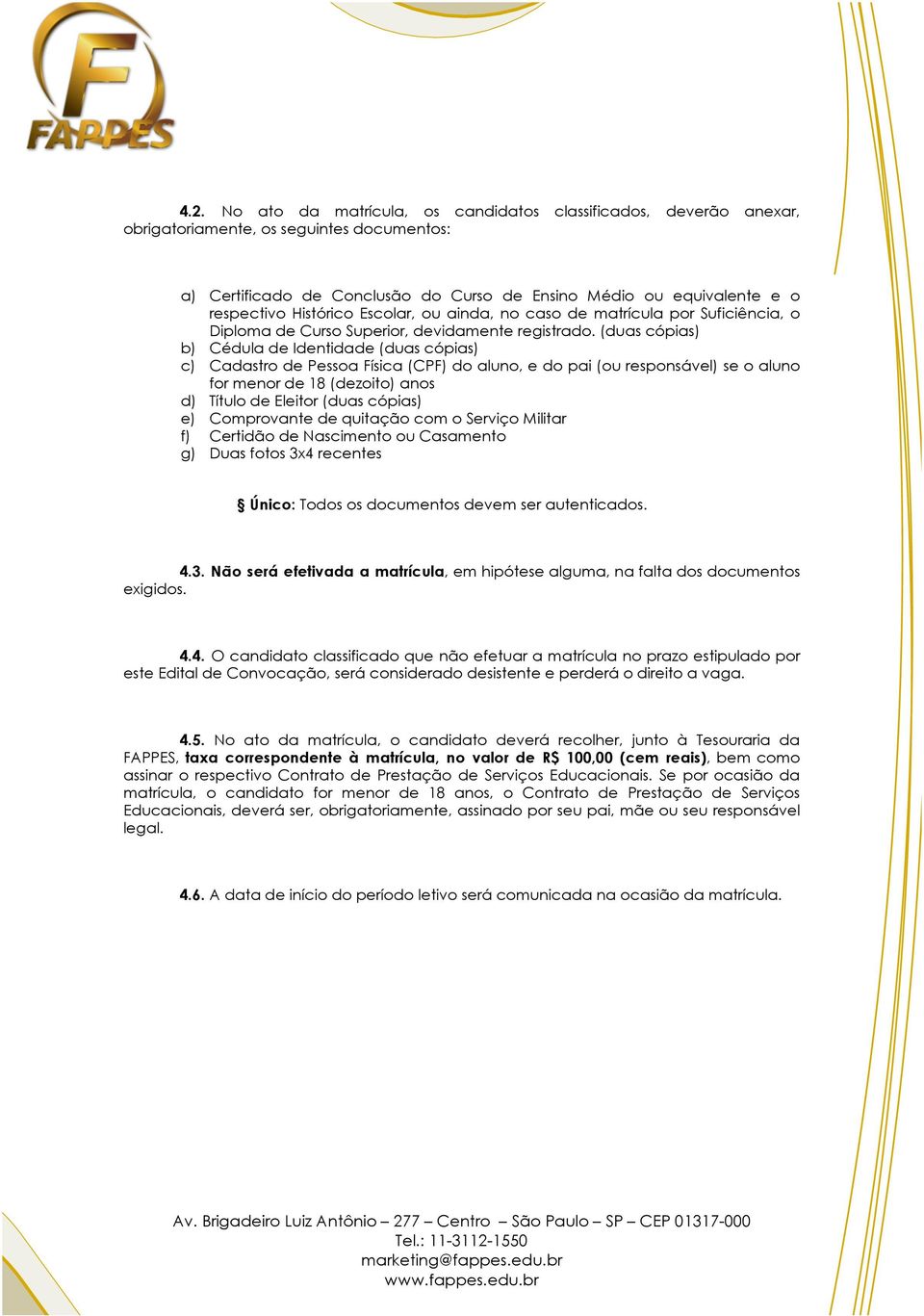 (duas cópias) b) Cédula de Identidade (duas cópias) c) Cadastro de Pessoa Física (CPF) do aluno, e do pai (ou responsável) se o aluno for menor de 18 (dezoito) anos d) Título de Eleitor (duas cópias)