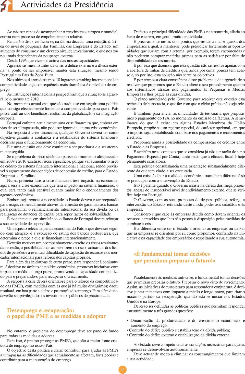 tornou mais dependentes da poupança externa. Desde 1996 que vivemos acima das nossas capacidades.