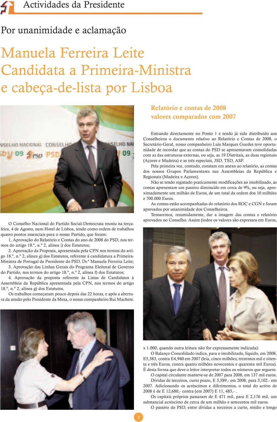 Aprovação do Relatório e Contas do ano de 2008 do PSD, nos termos do artigo 18.º, n.º 2, alínea i) dos Estatutos; 2. Aprovação da Proposta, apresentada pela CPN nos termos do artigo 18.º, n.º 2, alínea g) dos Estatutos, referente à candidatura a Primeira- Ministra de Portugal da Presidente do PSD, Dr.