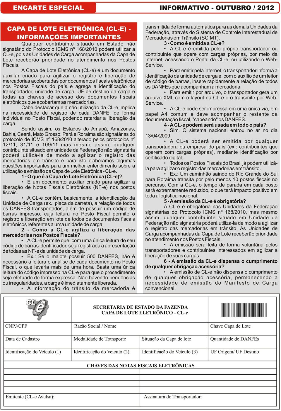 A Capa de Lote Eletrônica (CL-e) é um documento auxiliar criado para agilizar o registro e liberação de mercadorias acobertadas por documentos fiscais eletrônicos nos Postos Fiscais do país e agrega