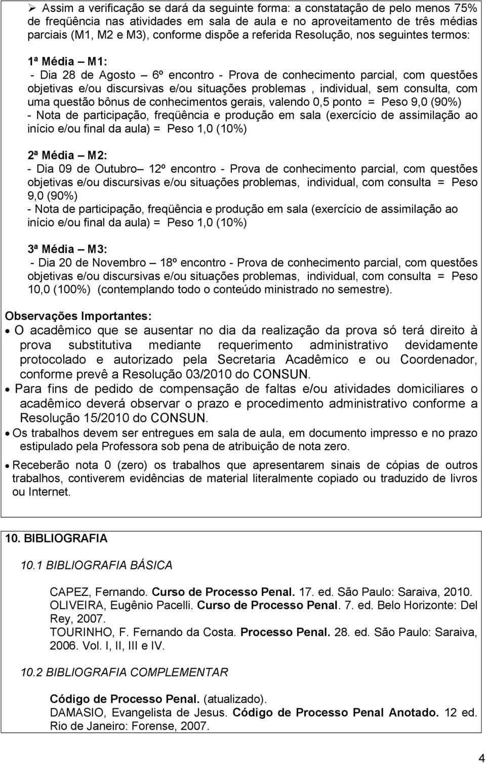 sem consulta, com uma questão bônus de conhecimentos gerais, valendo 0,5 ponto = Peso 9,0 (90%) - Nota de participação, freqüência e produção em sala (exercício de assimilação ao início e/ou final da