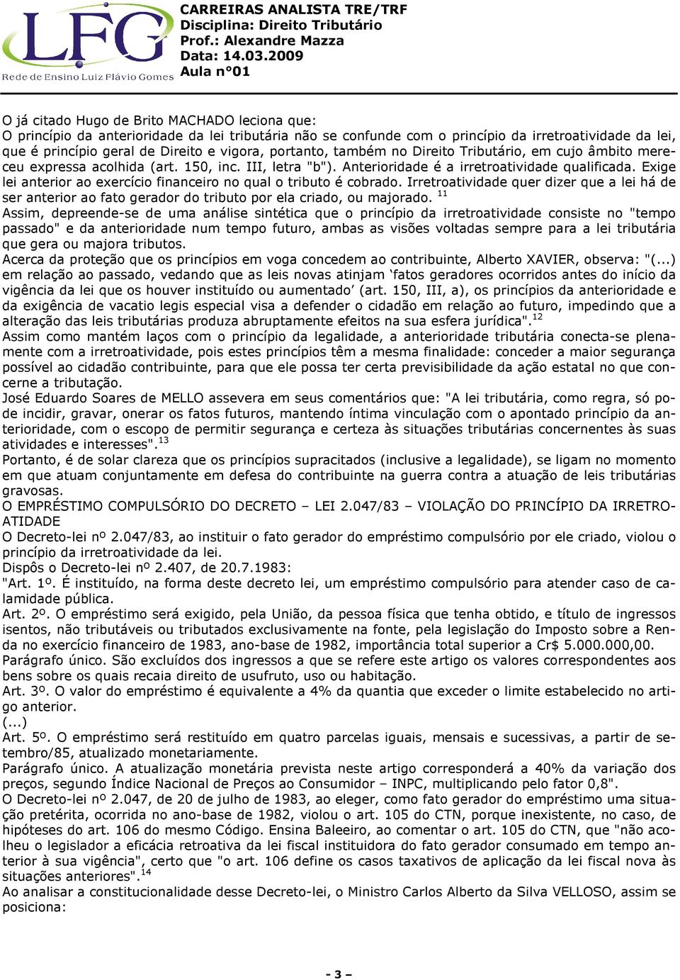 Exige lei anterior ao exercício financeiro no qual o tributo é cobrado. Irretroatividade quer dizer que a lei há de ser anterior ao fato gerador do tributo por ela criado, ou majorado.