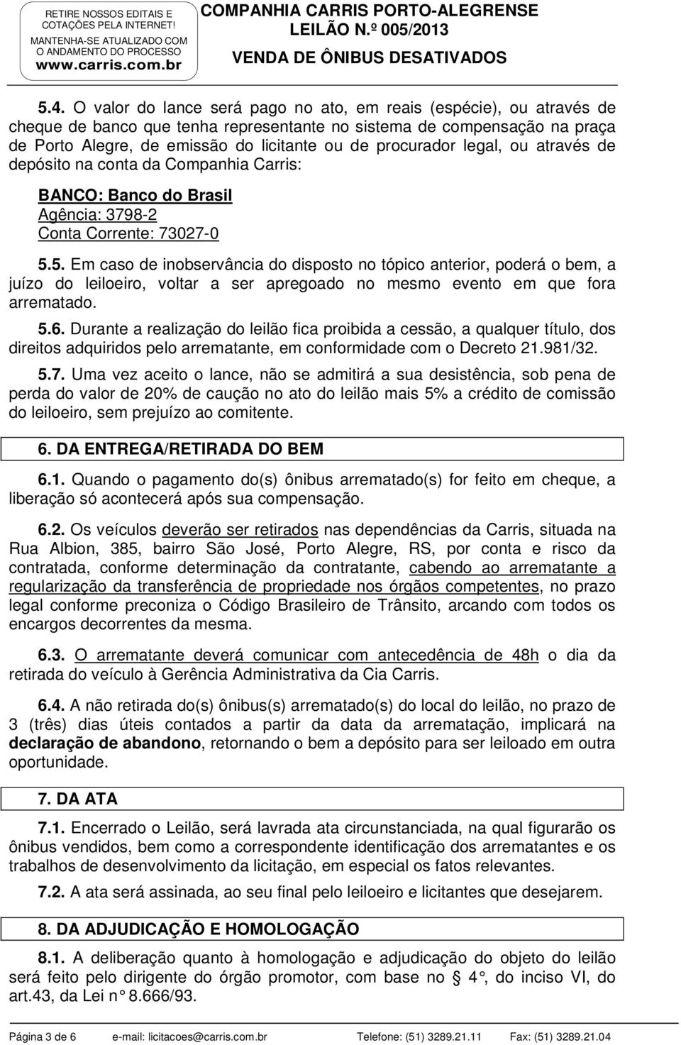 5. Em caso de inobservância do disposto no tópico anterior, poderá o bem, a juízo do leiloeiro, voltar a ser apregoado no mesmo evento em que fora arrematado. 5.6.