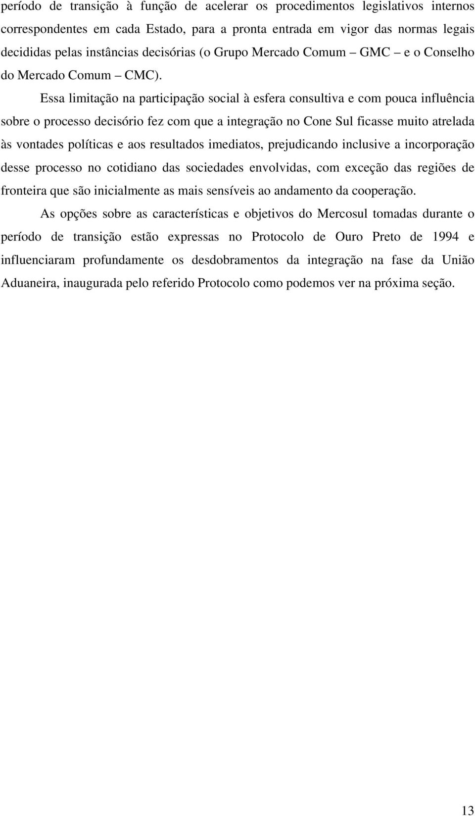 Essa limitação na participação social à esfera consultiva e com pouca influência sobre o processo decisório fez com que a integração no Cone Sul ficasse muito atrelada às vontades políticas e aos