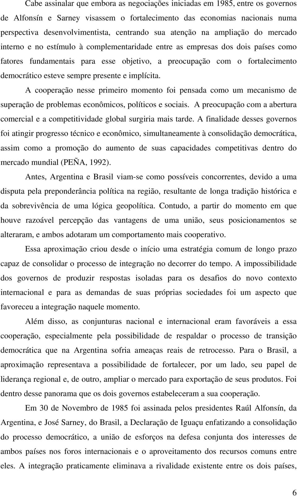 democrático esteve sempre presente e implícita. A cooperação nesse primeiro momento foi pensada como um mecanismo de superação de problemas econômicos, políticos e sociais.