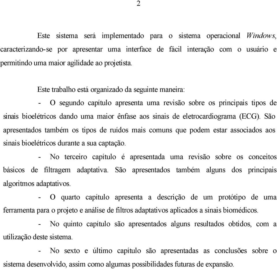 (ECG). São apresentados também os tipos de ruídos mais comuns que podem estar associados aos sinais bioelétricos durante a sua captação.